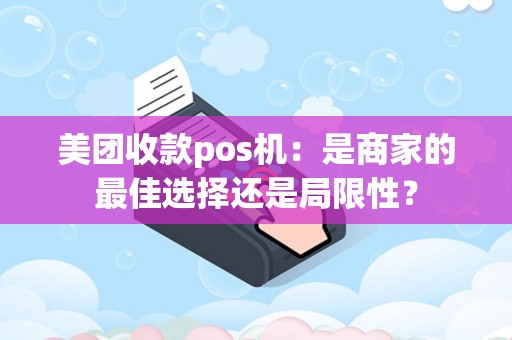 详细阅读:美团收款pos机:是商家的最佳选择还是局限性? 美团收款pos机:是商家的最佳选择还是局限性?