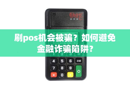 详细阅读:刷pos机会被骗?如何避免金融诈骗陷阱? 刷pos机会被骗?如何避免金融诈骗陷阱?