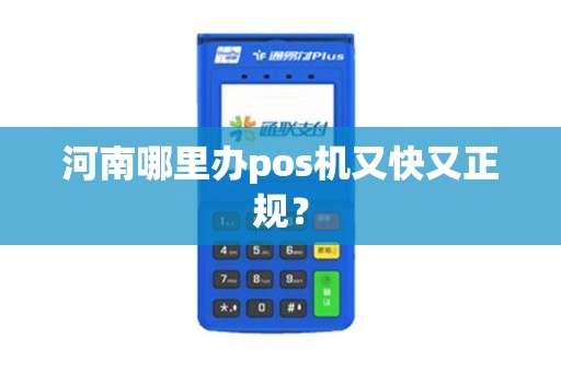 河南哪里办pos机又快又正规？
