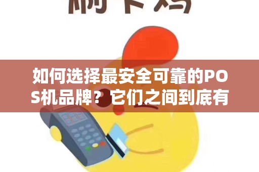 详细阅读:如何选择最安全可靠的POS机品牌?它们之间到底有什么区别? 如何选择最安全可靠的POS机品牌?它们之间到底有什么区别?