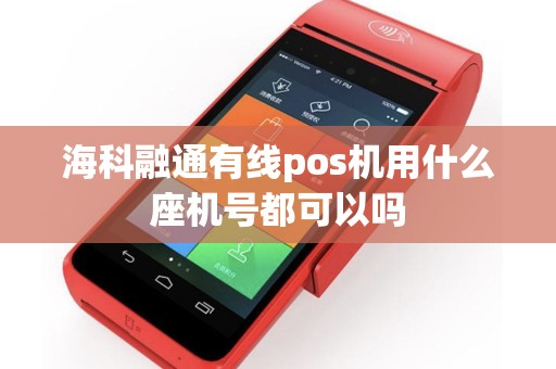 海科融通有线pos机用什么座机号都可以吗