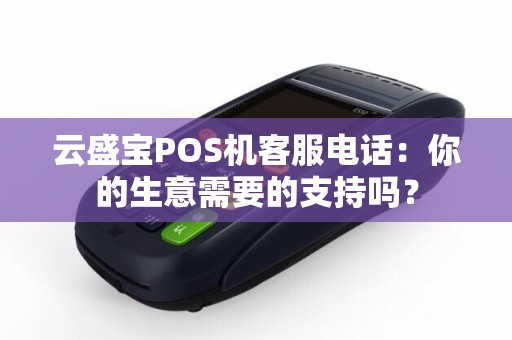 云盛宝POS机客服电话：你的生意需要的支持吗？