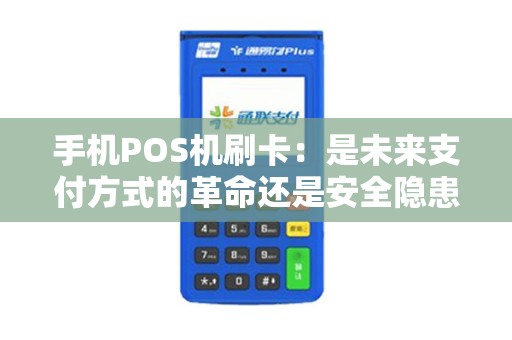 手机POS机刷卡：是未来支付方式的革命还是安全隐患的源头？
