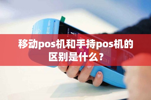 移动pos机和手持pos机的区别是什么？