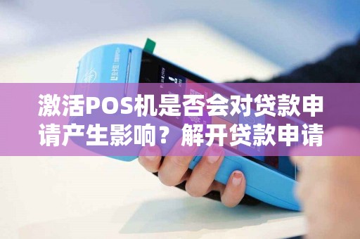 详细阅读:激活POS机是否会对贷款申请产生影响?解开贷款申请中的新秘密! 激活POS机是否会对贷款申请产生影响?解开贷款申请中的新秘密!