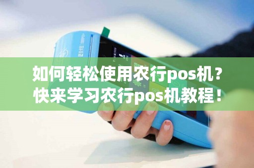 如何轻松使用农行pos机？快来学习农行pos机教程！