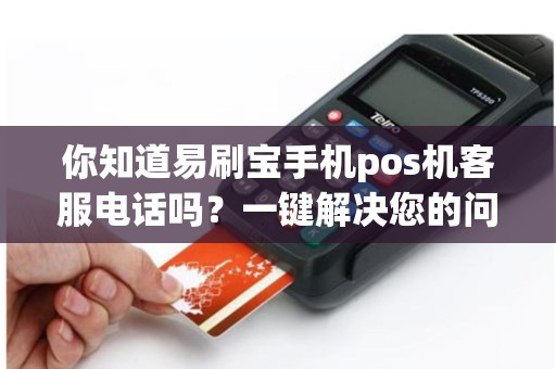 你知道易刷宝手机pos机客服电话吗？一键解决您的问题！