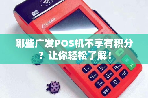 哪些广发POS机不享有积分？让你轻松了解！