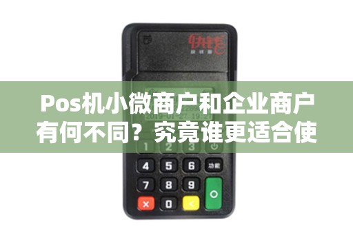 详细阅读:Pos机小微商户和企业商户有何不同?究竟谁更适合使用? Pos机小微商户和企业商户有何不同?究竟谁更适合使用?