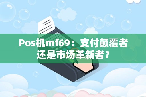 Pos机mf69：支付颠覆者还是市场革新者？