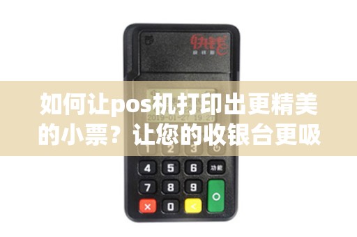 如何让pos机打印出更精美的小票？让您的收银台更吸引眼球！