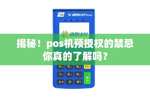揭秘！pos机预授权的禁忌你真的了解吗？