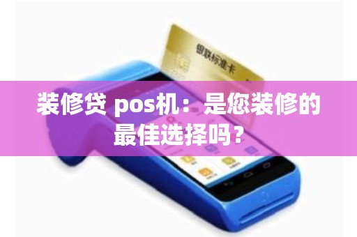 详细阅读:装修贷 pos机:是您装修的最佳选择吗? 装修贷 pos机:是您装修的最佳选择吗?