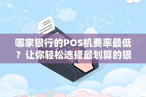 哪家银行的POS机费率最低？让你轻松选择最划算的银行服务！