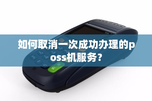 如何取消一次成功办理的poss机服务？