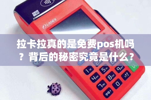 拉卡拉真的是免费pos机吗？背后的秘密究竟是什么？