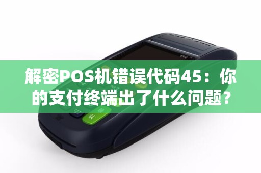 解密POS机错误代码45：你的支付终端出了什么问题？