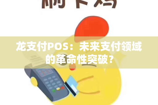 详细阅读:龙支付POS:未来支付领域的革命性突破? 龙支付POS:未来支付领域的革命性突破?
