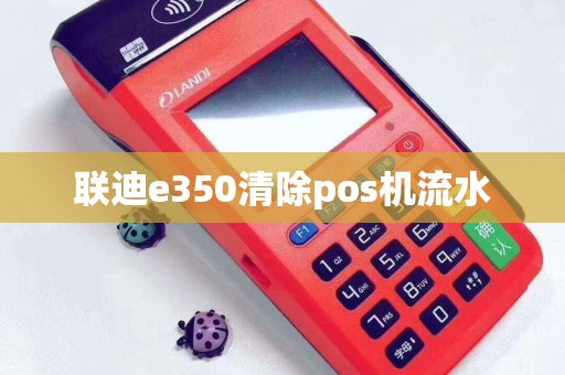 联迪e350清除pos机流水