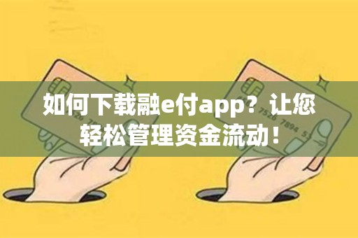 如何下载融e付app？让您轻松管理资金流动！