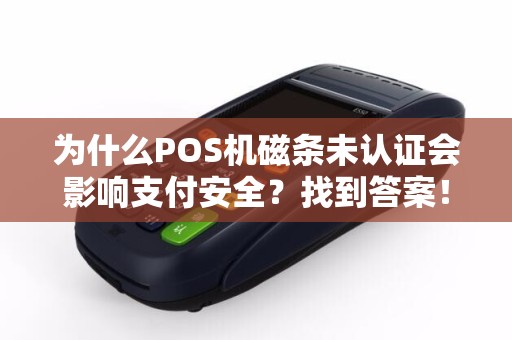 为什么POS机磁条未认证会影响支付安全？找到答案！