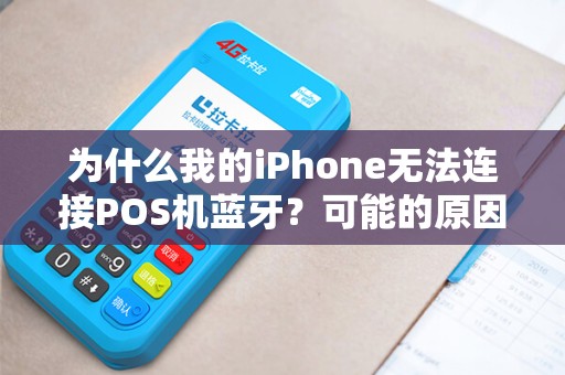 为什么我的iPhone无法连接POS机蓝牙？可能的原因和解决方法有哪些呢？