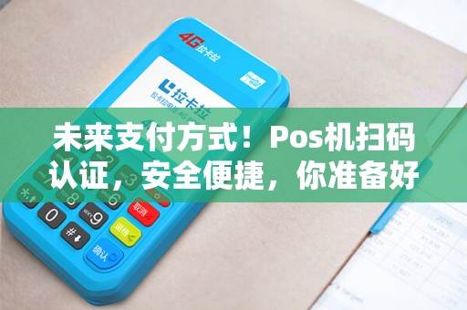 未来支付方式！Pos机扫码认证，安全便捷，你准备好了吗？