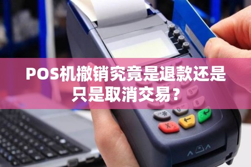 POS机撤销究竟是退款还是只是取消交易？