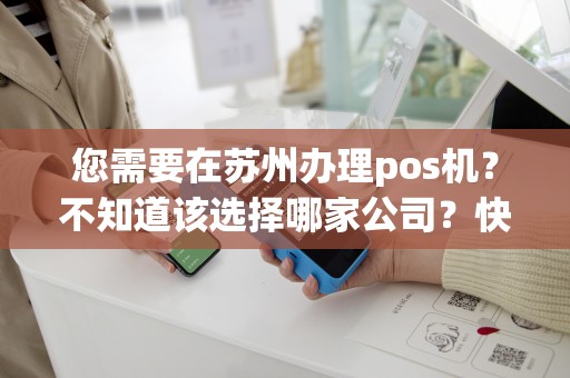 您需要在苏州办理pos机？不知道该选择哪家公司？快来看看我们的推荐！