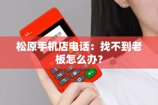 松原手机店电话：找不到老板怎么办？