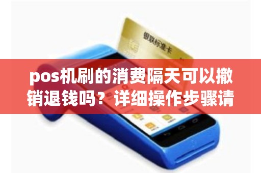详细阅读:pos机刷的消费隔天可以撤销退钱吗?详细操作步骤请看! pos机刷的消费隔天可以撤销退钱吗?详细操作步骤请看!