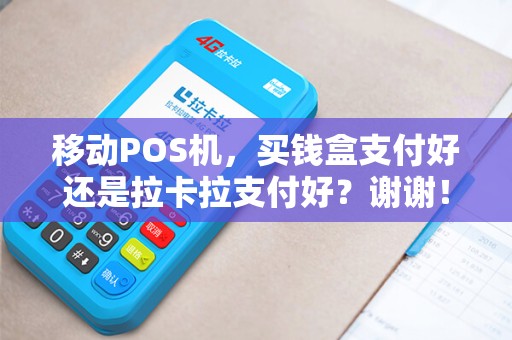 移动POS机，买钱盒支付好还是拉卡拉支付好？谢谢！