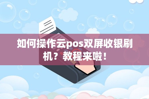 如何操作云pos双屏收银刷机？教程来啦！