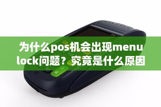 为什么pos机会出现menulock问题？究竟是什么原因导致的？