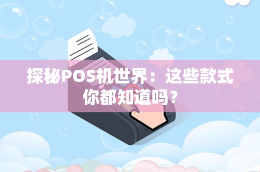 探秘POS机世界：这些款式你都知道吗？