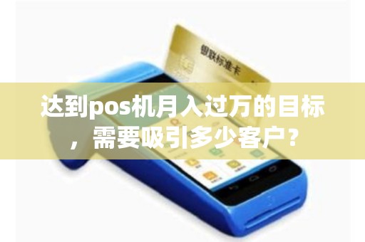 达到pos机月入过万的目标，需要吸引多少客户？