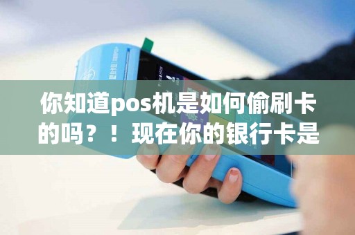 你知道pos机是如何偷刷卡的吗？！现在你的银行卡是否安全？