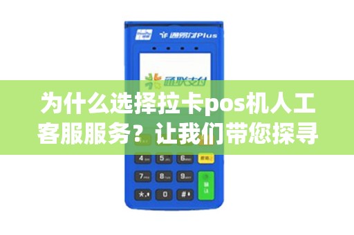 为什么选择拉卡pos机人工客服服务？让我们带您探寻其魅力！