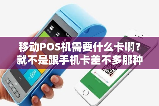 移动POS机需要什么卡啊？就不是跟手机卡差不多那种。