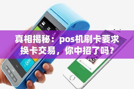真相揭秘：pos机刷卡要求换卡交易，你中招了吗？