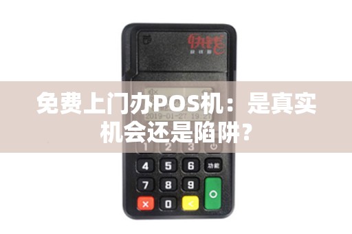 免费上门办POS机：是真实机会还是陷阱？