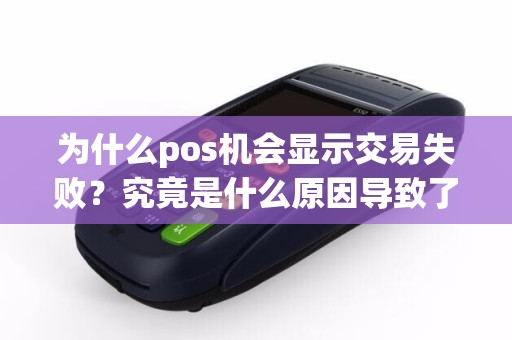 为什么pos机会显示交易失败？究竟是什么原因导致了这一情况？