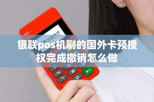 银联pos机刷的国外卡预授权完成撤销怎么做