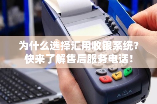为什么选择汇用收银系统？快来了解售后服务电话！