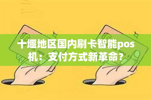 十堰地区国内刷卡智能pos机：支付方式新革命？