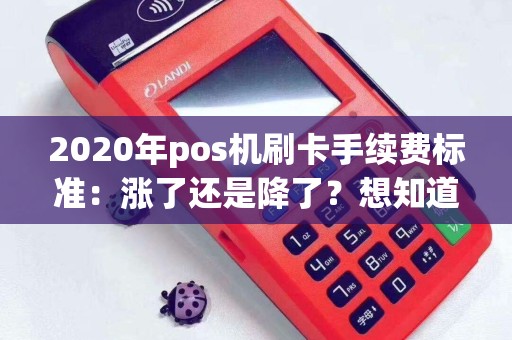 2020年pos机刷卡手续费标准：涨了还是降了？想知道最新的费率是多少吗？