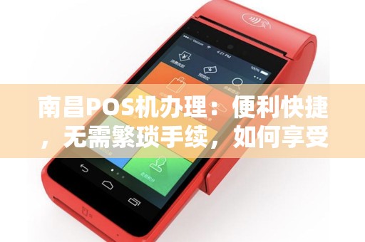 详细阅读:南昌POS机办理:便利快捷,无需繁琐手续,如何享受? 南昌POS机办理:便利快捷,无需繁琐手续,如何享受?