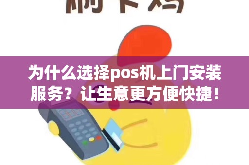 为什么选择pos机上门安装服务？让生意更方便快捷！