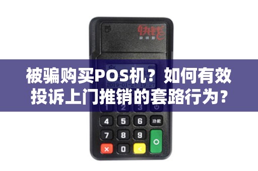 被骗购买POS机？如何有效投诉上门推销的套路行为？