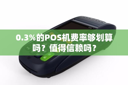 0.3%的POS机费率够划算吗？值得信赖吗？